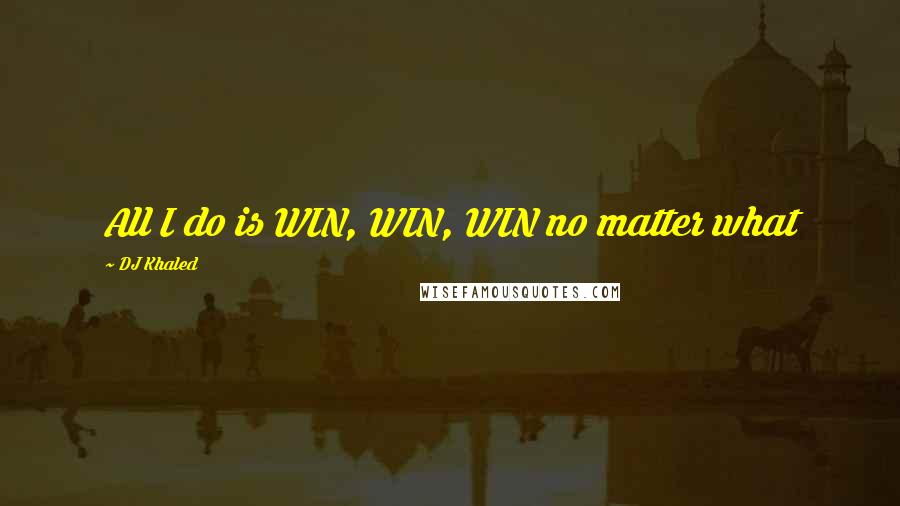DJ Khaled Quotes: All I do is WIN, WIN, WIN no matter what