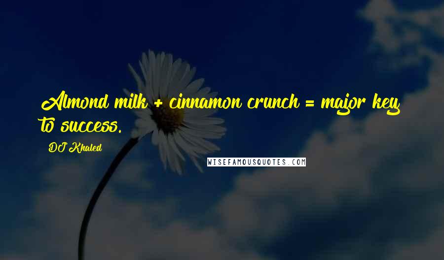 DJ Khaled Quotes: Almond milk + cinnamon crunch = major key to success.