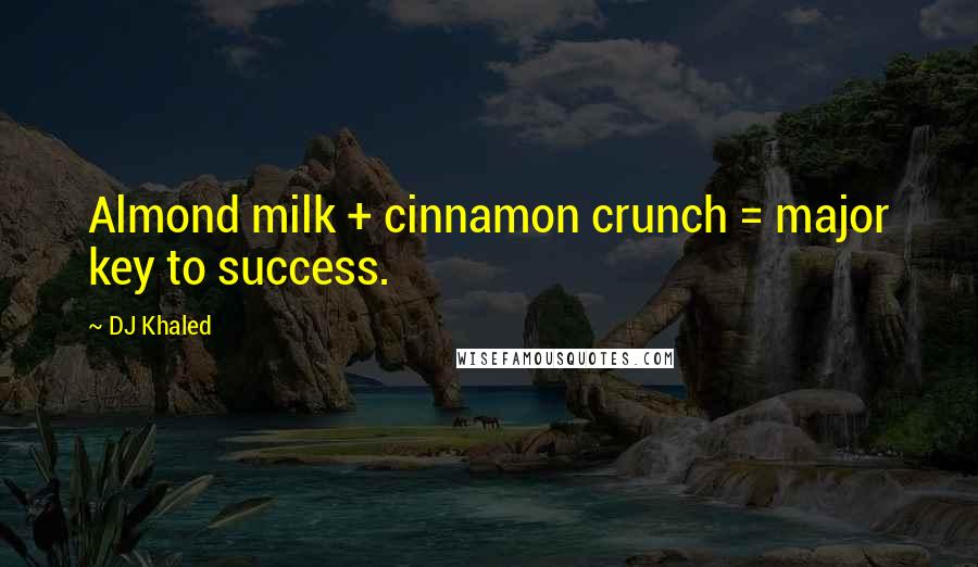 DJ Khaled Quotes: Almond milk + cinnamon crunch = major key to success.