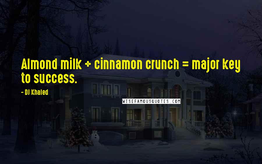 DJ Khaled Quotes: Almond milk + cinnamon crunch = major key to success.