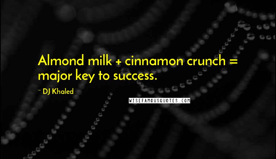 DJ Khaled Quotes: Almond milk + cinnamon crunch = major key to success.