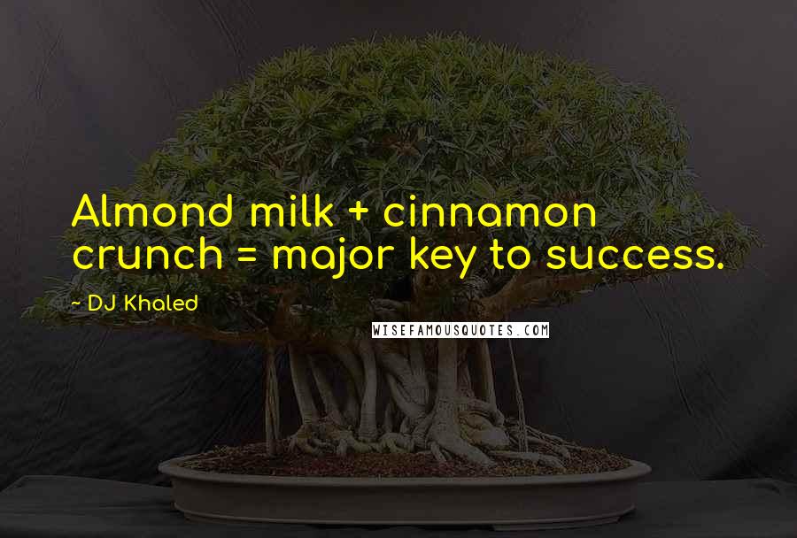 DJ Khaled Quotes: Almond milk + cinnamon crunch = major key to success.