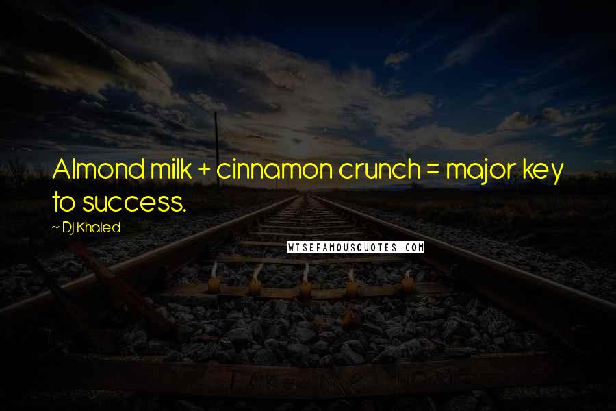 DJ Khaled Quotes: Almond milk + cinnamon crunch = major key to success.