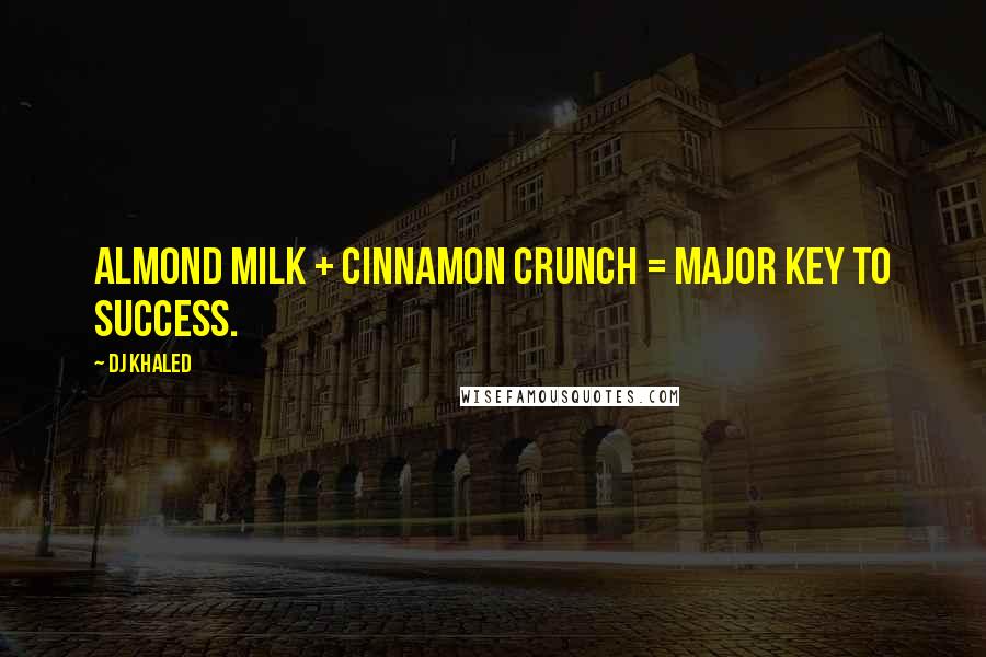 DJ Khaled Quotes: Almond milk + cinnamon crunch = major key to success.