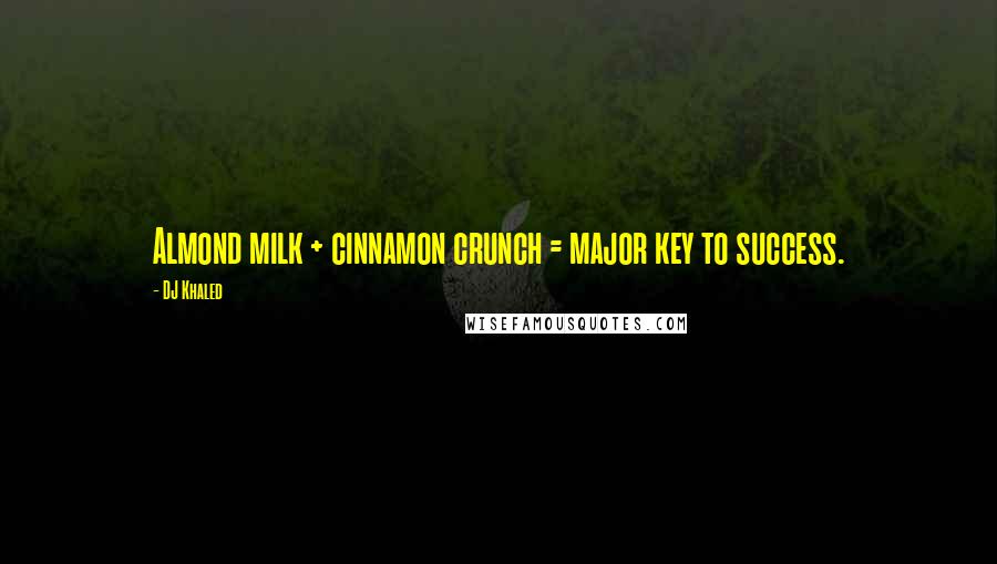 DJ Khaled Quotes: Almond milk + cinnamon crunch = major key to success.