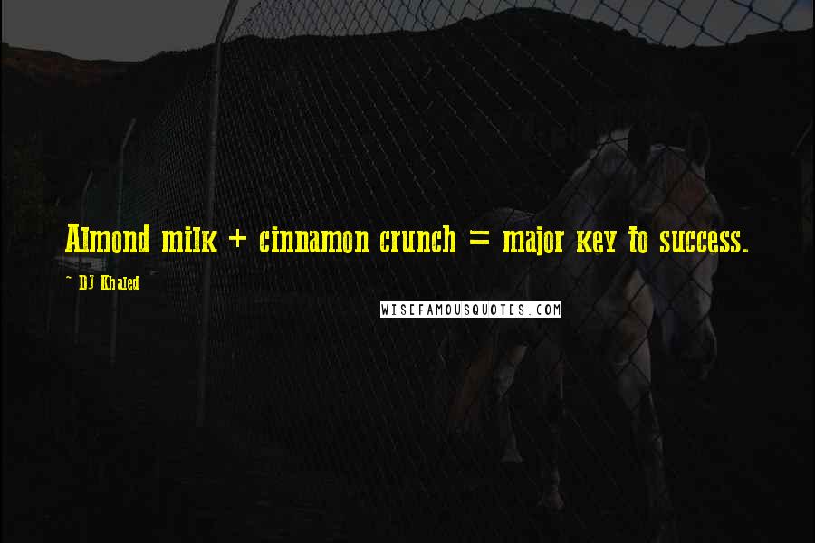 DJ Khaled Quotes: Almond milk + cinnamon crunch = major key to success.