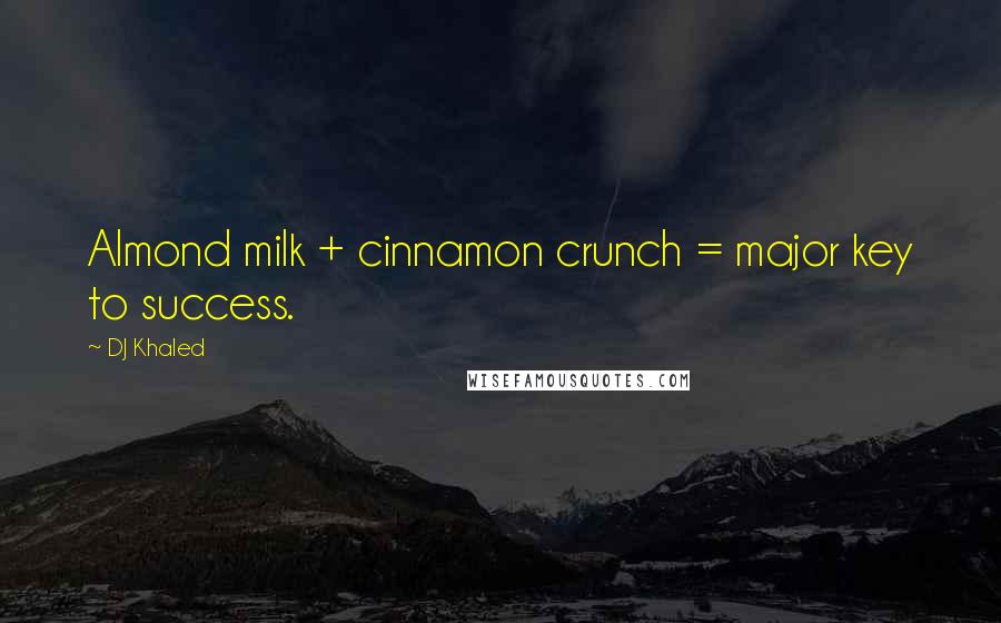 DJ Khaled Quotes: Almond milk + cinnamon crunch = major key to success.