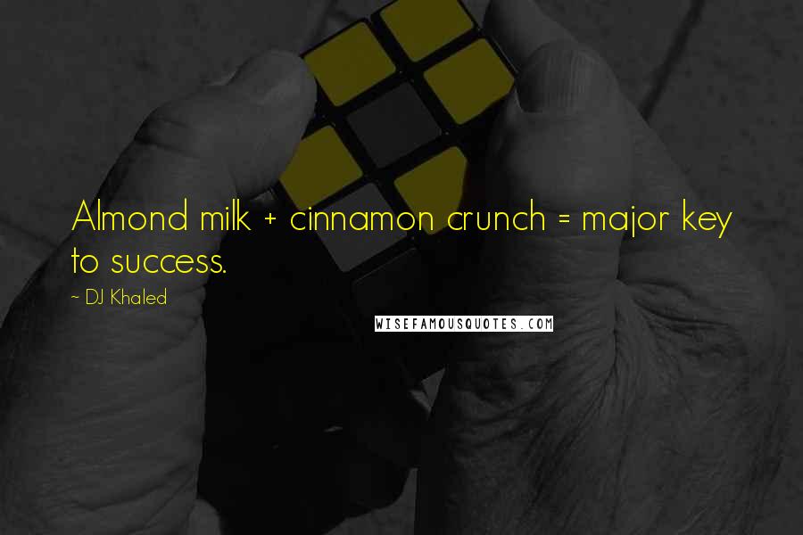 DJ Khaled Quotes: Almond milk + cinnamon crunch = major key to success.