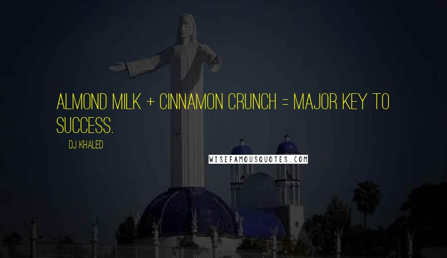 DJ Khaled Quotes: Almond milk + cinnamon crunch = major key to success.