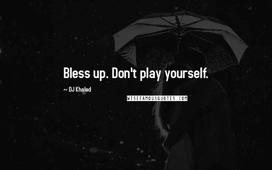 DJ Khaled Quotes: Bless up. Don't play yourself.