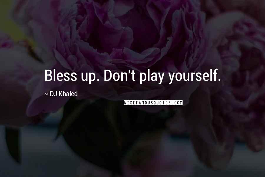 DJ Khaled Quotes: Bless up. Don't play yourself.