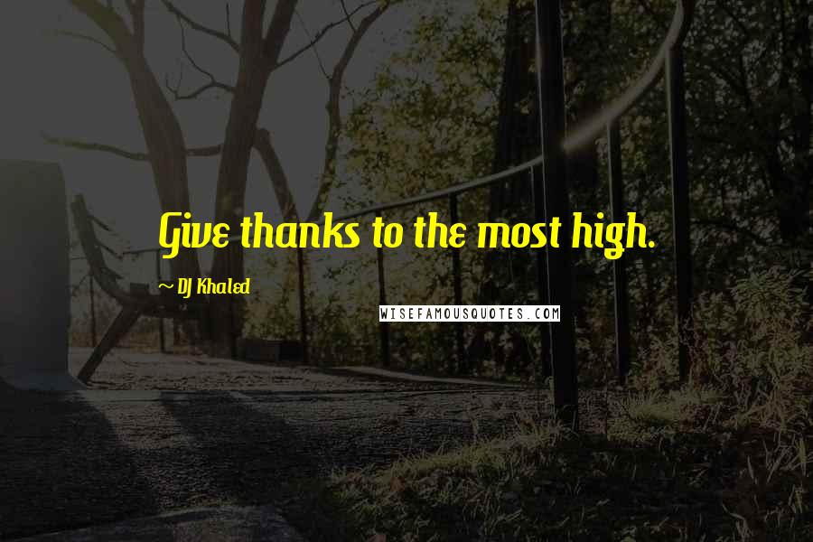 DJ Khaled Quotes: Give thanks to the most high.
