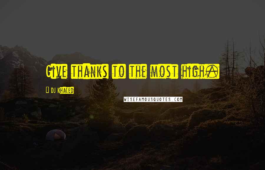 DJ Khaled Quotes: Give thanks to the most high.
