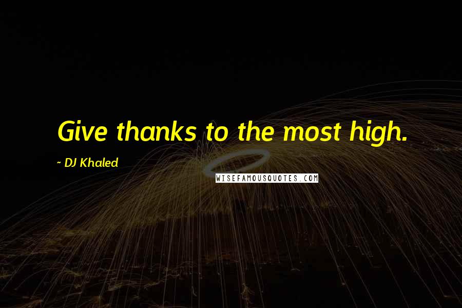 DJ Khaled Quotes: Give thanks to the most high.
