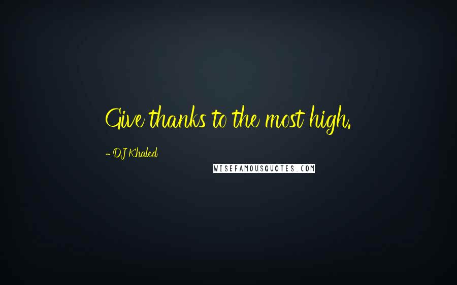 DJ Khaled Quotes: Give thanks to the most high.