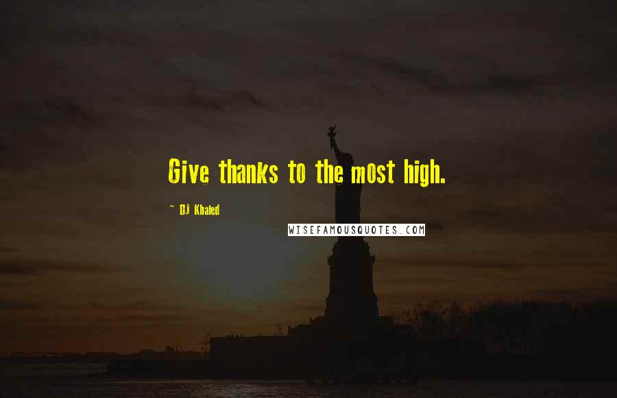 DJ Khaled Quotes: Give thanks to the most high.