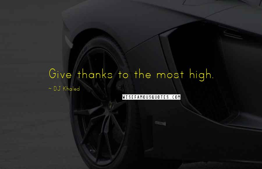 DJ Khaled Quotes: Give thanks to the most high.