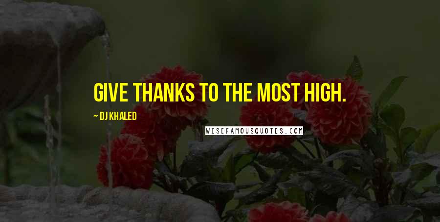 DJ Khaled Quotes: Give thanks to the most high.