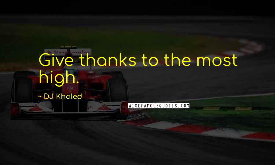 DJ Khaled Quotes: Give thanks to the most high.