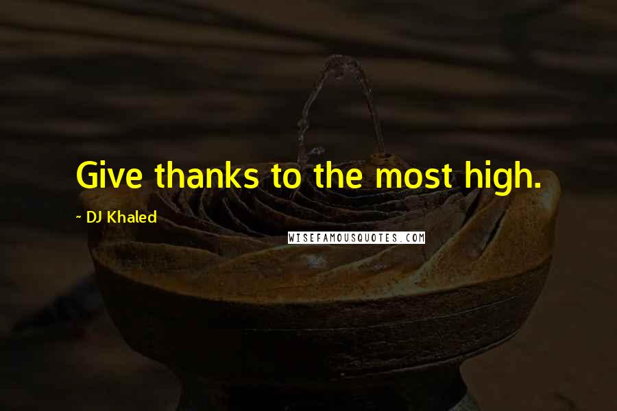 DJ Khaled Quotes: Give thanks to the most high.