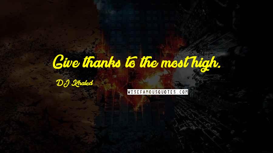 DJ Khaled Quotes: Give thanks to the most high.