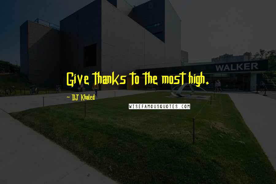 DJ Khaled Quotes: Give thanks to the most high.