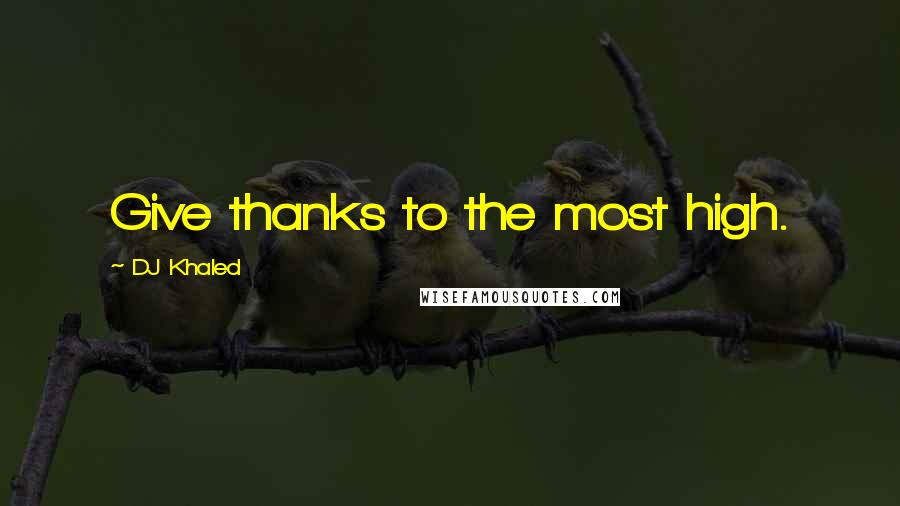 DJ Khaled Quotes: Give thanks to the most high.