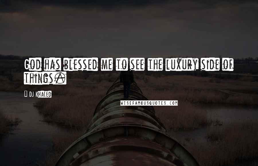 DJ Khaled Quotes: God has blessed me to see the luxury side of things.