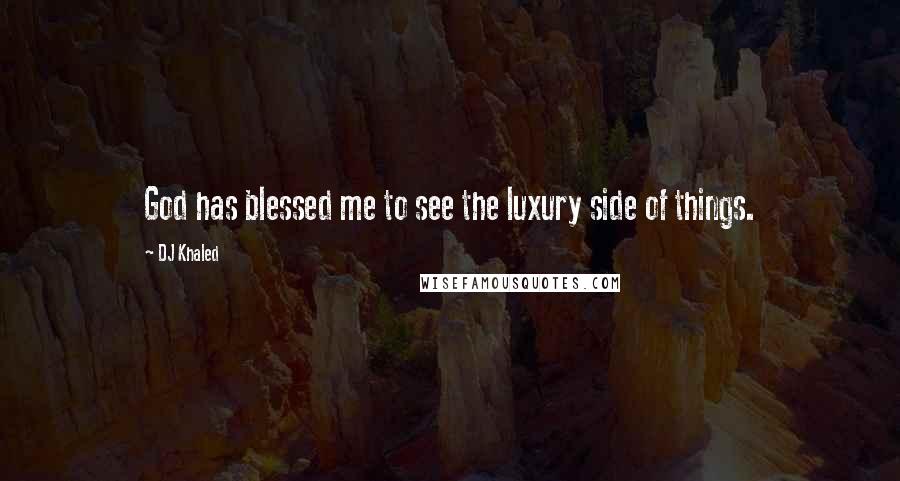 DJ Khaled Quotes: God has blessed me to see the luxury side of things.
