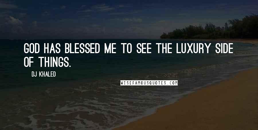 DJ Khaled Quotes: God has blessed me to see the luxury side of things.
