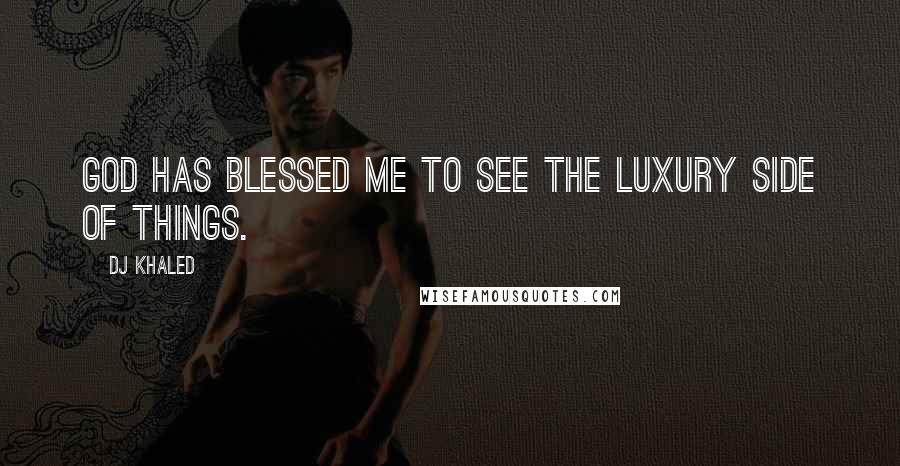 DJ Khaled Quotes: God has blessed me to see the luxury side of things.