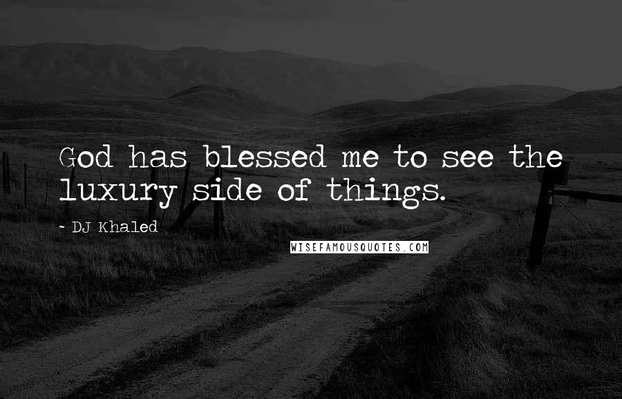 DJ Khaled Quotes: God has blessed me to see the luxury side of things.