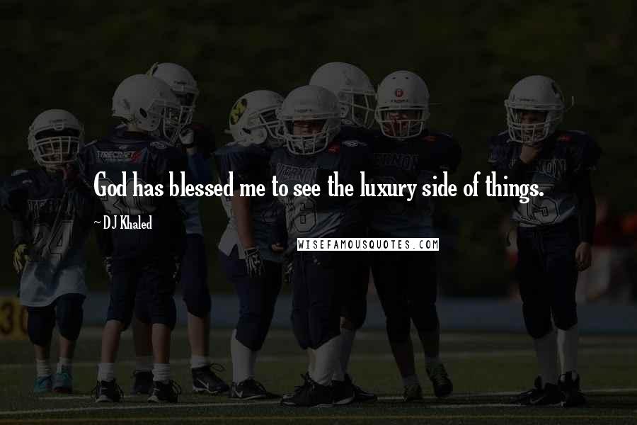 DJ Khaled Quotes: God has blessed me to see the luxury side of things.