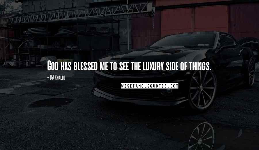 DJ Khaled Quotes: God has blessed me to see the luxury side of things.