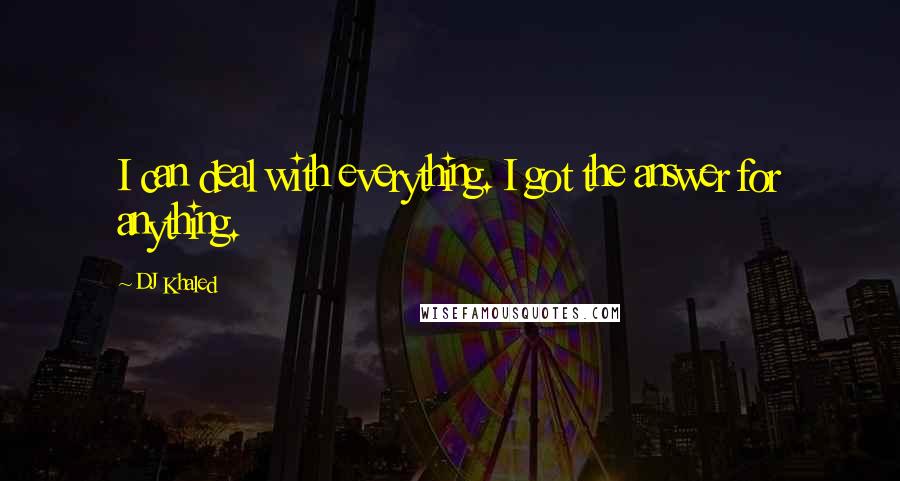 DJ Khaled Quotes: I can deal with everything. I got the answer for anything.