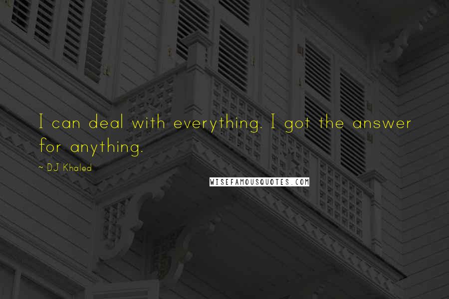 DJ Khaled Quotes: I can deal with everything. I got the answer for anything.