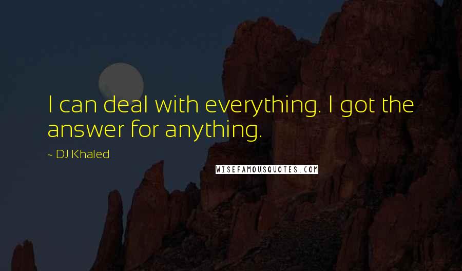 DJ Khaled Quotes: I can deal with everything. I got the answer for anything.