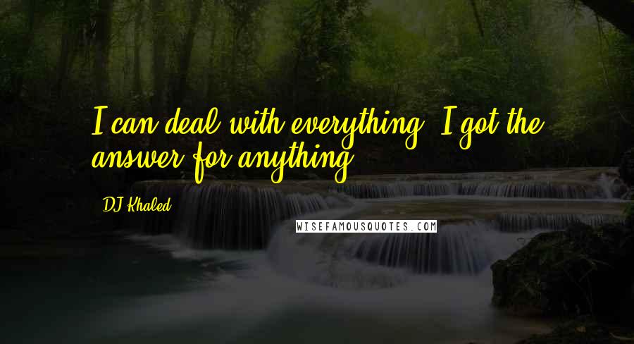 DJ Khaled Quotes: I can deal with everything. I got the answer for anything.