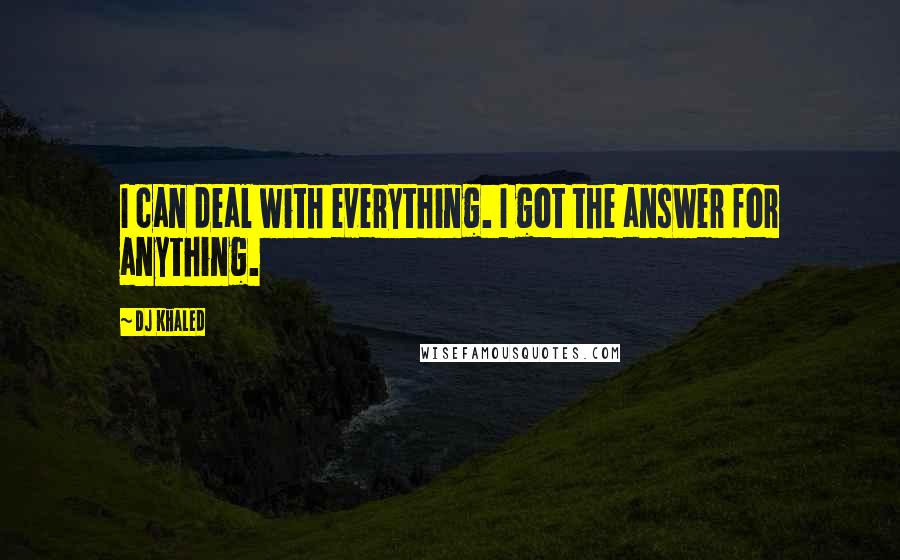 DJ Khaled Quotes: I can deal with everything. I got the answer for anything.
