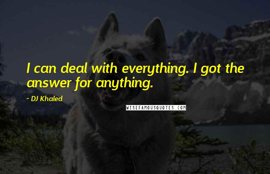 DJ Khaled Quotes: I can deal with everything. I got the answer for anything.