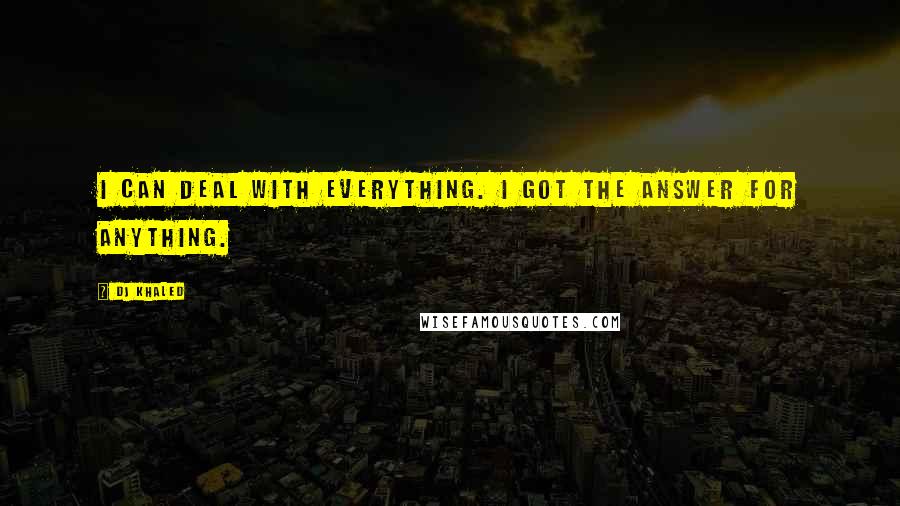 DJ Khaled Quotes: I can deal with everything. I got the answer for anything.