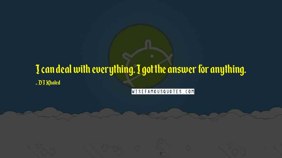 DJ Khaled Quotes: I can deal with everything. I got the answer for anything.
