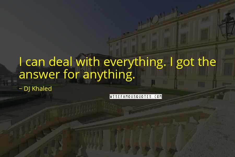 DJ Khaled Quotes: I can deal with everything. I got the answer for anything.