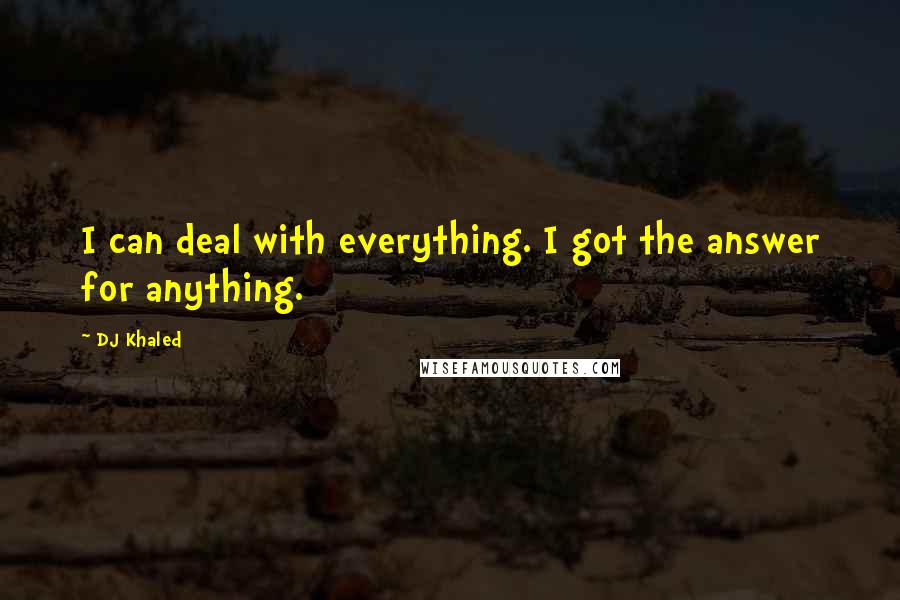 DJ Khaled Quotes: I can deal with everything. I got the answer for anything.