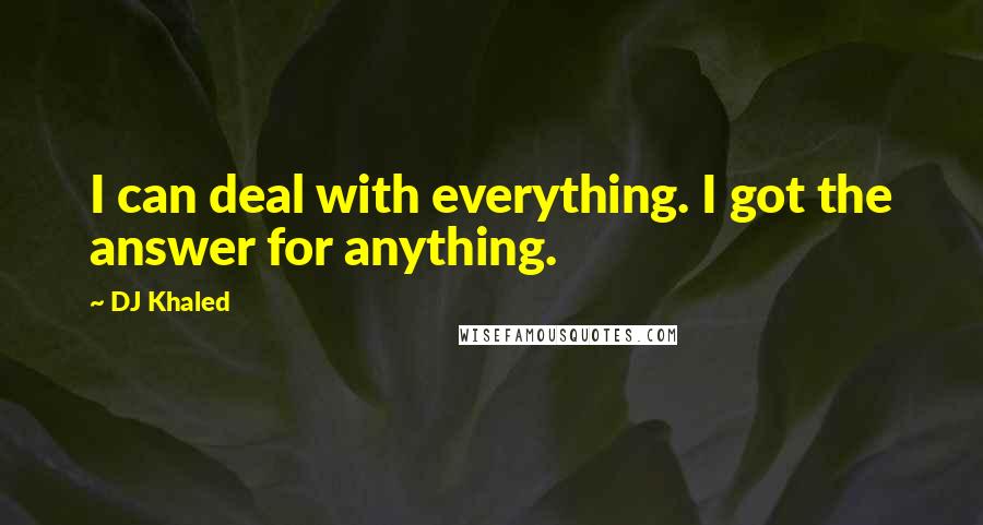 DJ Khaled Quotes: I can deal with everything. I got the answer for anything.