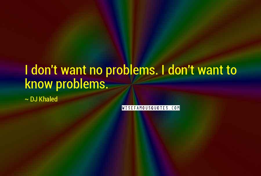 DJ Khaled Quotes: I don't want no problems. I don't want to know problems.