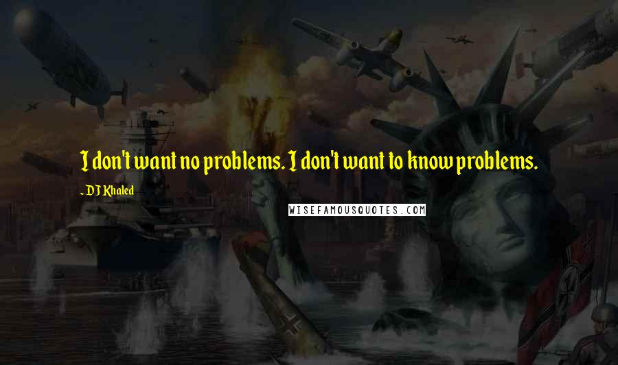 DJ Khaled Quotes: I don't want no problems. I don't want to know problems.