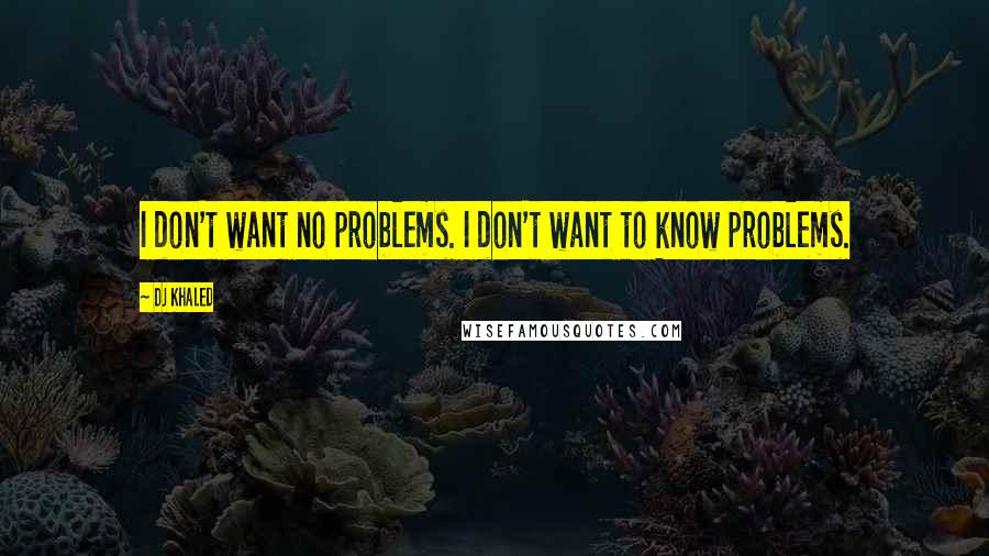 DJ Khaled Quotes: I don't want no problems. I don't want to know problems.