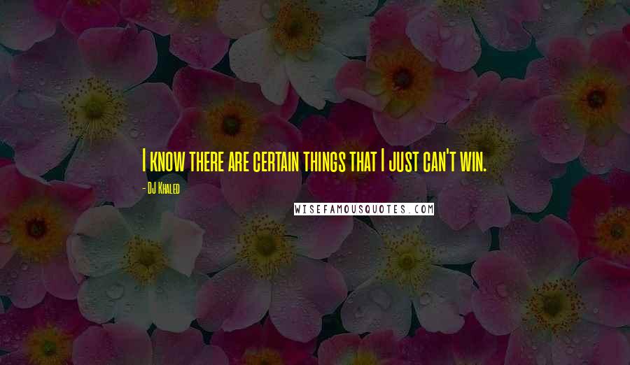 DJ Khaled Quotes: I know there are certain things that I just can't win.