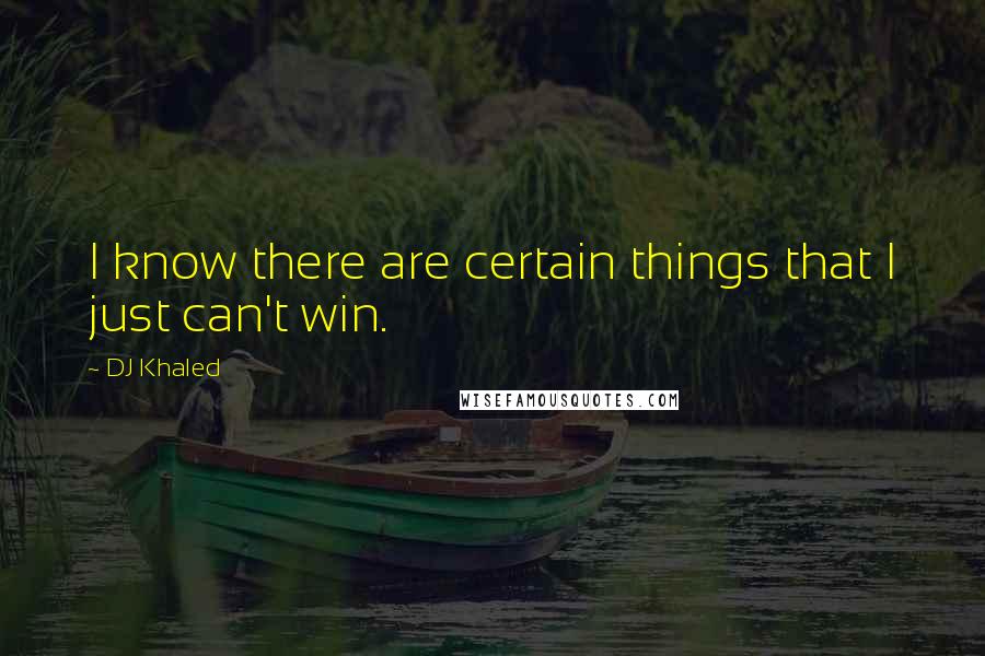 DJ Khaled Quotes: I know there are certain things that I just can't win.